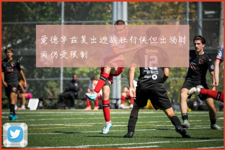 爱德华兹复出迎战独行侠但出场时间仍受限制