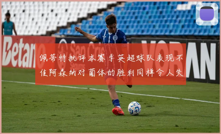 佩蒂特批评本赛季英超球队表现不佳阿森纳对葡体的胜利同样令人失望